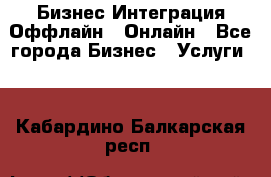 Бизнес Интеграция Оффлайн  Онлайн - Все города Бизнес » Услуги   . Кабардино-Балкарская респ.